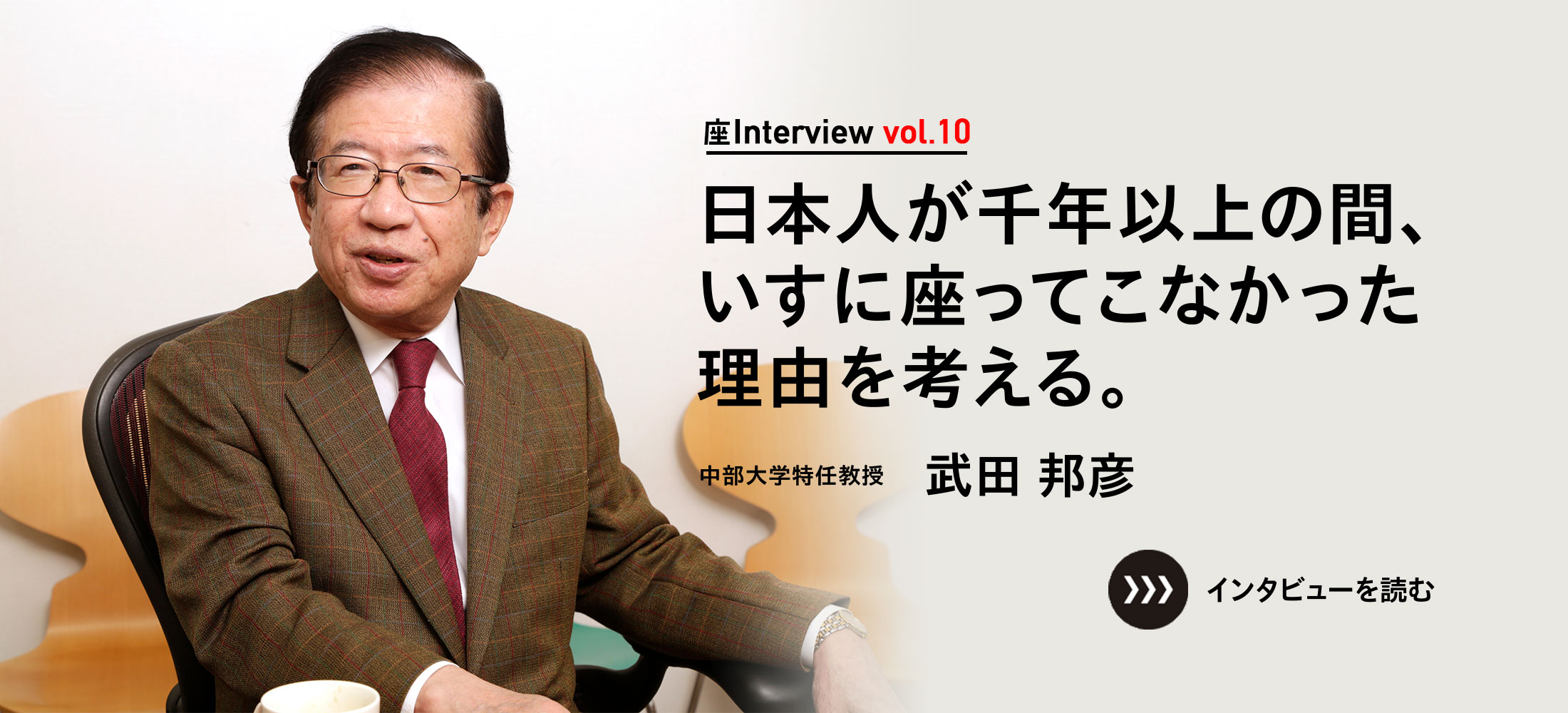 座Interview vol.10 「日本人が千年以上の間、いすに座ってこなかった理由を考える。」中部大学特任教授 武田 邦彦